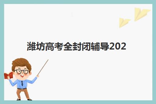 潍坊高考全封闭辅导2025年报名时间表如何查询？最新报名流程与时间节点全解析