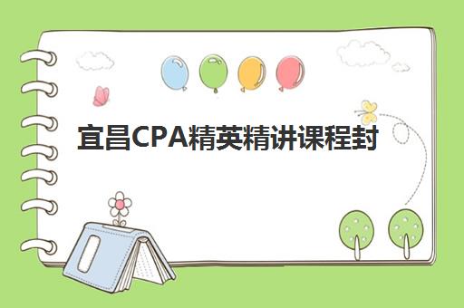 宜昌CPA精英精讲课程封闭式集训营怎么样？2025年课程特色与学员真实体验