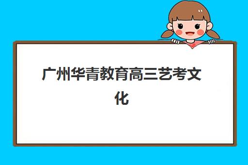 广州华青教育高三艺考文化课补习学校费用一般多少钱？2025年收费标准与性价比择校指南