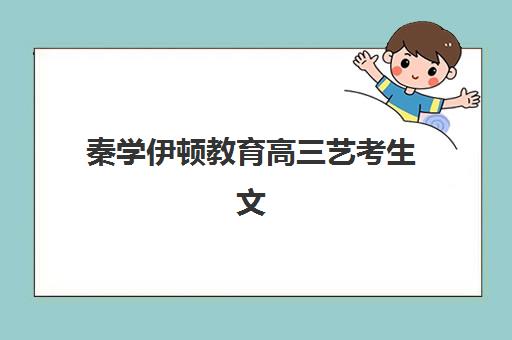 秦学伊顿教育高三艺考生文化课集训班学费价格表如何查询？2025年收费标准全面解析与择校性价比深度评估指南