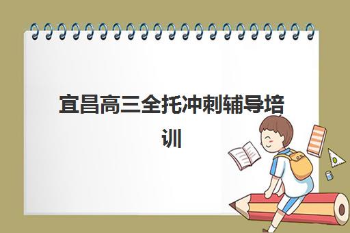 宜昌高三全托冲刺辅导培训学校排名一览表，2025年最新前十强榜单与择校指南