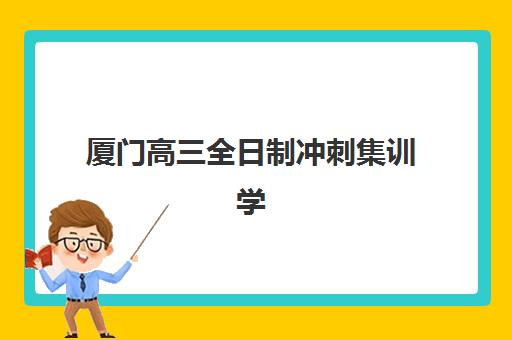 厦门高三全日制冲刺集训学校封闭式集训营有哪些机构？2025年精选机构评测与择校指南