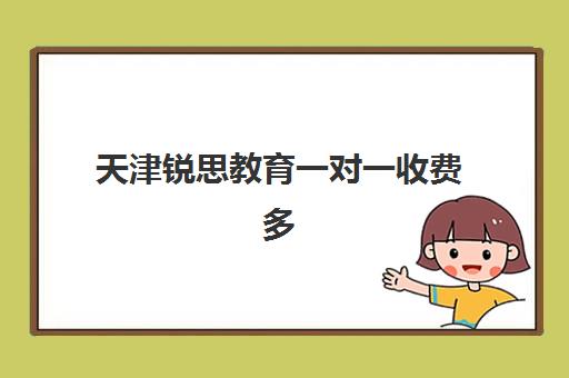 天津锐思教育一对一收费多少钱？2025年最新价目表、师资配置与选课指南全解析