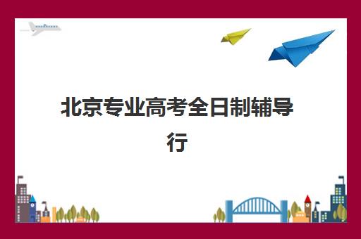 北京专业高考全日制辅导行业年度头部机构公示如何查询？2025年十大顶尖机构实力解析与择校全指南