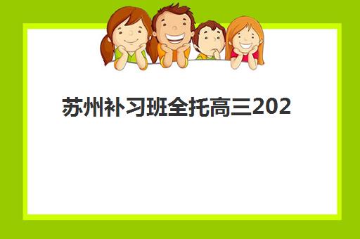 苏州艺考生高考补习学校培训学校排名榜前十名如何选择？2025年最新艺考文化课机构实力对比