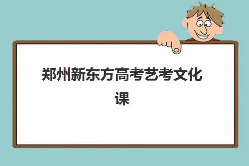 郑州新东方高考艺考文化课培训机构集训费用多少钱？2025年收费标准全面解析与高性价比报班指南
