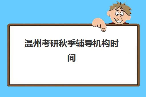 温州考研秋季辅导机构时间2025具体时间如何安排？最新课程表、报名流程与择校全指南
