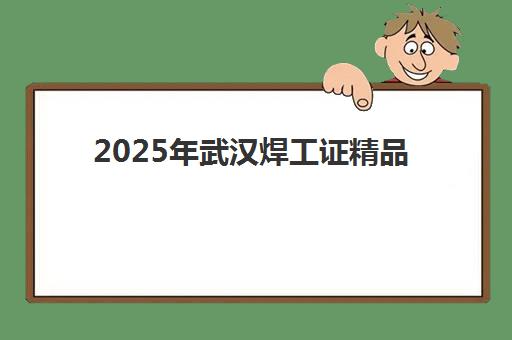 2025年武汉焊工证精品课程时间与考试时间表如何查询？最新全年培训日程与备考指南全解析