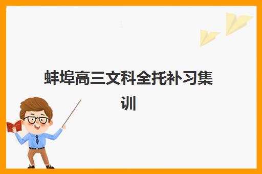 蚌埠高三文科全托补习集训营哪个比较好一点？2025年最新排名解读、择校策略与成功案例全解析