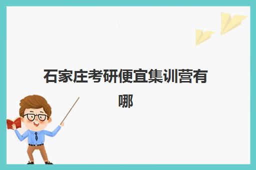 石家庄考研便宜集训营有哪些选择？前十名性价比排名与省钱报名全攻略