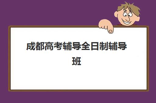成都高考辅导全日制辅导班有哪些地方招生，2025年最新校区地址与择校全指南