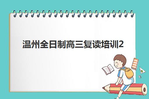 温州全日制高三复读培训2025年要求多少分？最新录取分数线、各机构入学标准与备考策略全解析