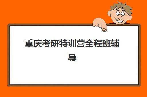 重庆考研特训营全程班辅导机构有哪些学校好？2025年最新排名、择校标准与成功案例全解析