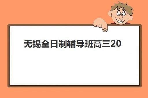 无锡全日制辅导班高三2025报名时间表格如何查询？最新各机构招生时间、入学流程与择校指南全解析