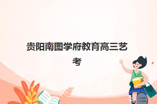 贵阳南图学府教育高三艺考生文化课培训机构收费标准一览表？2025年费用详情与择校指南