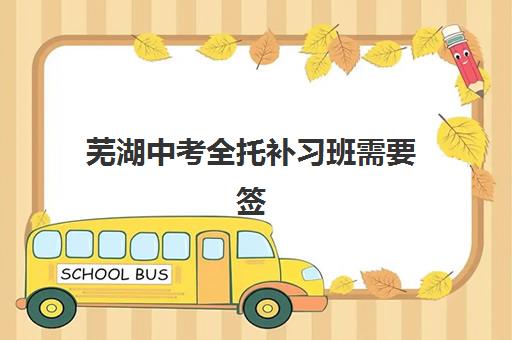 芜湖中考全托补习班需要签承诺书吗？2025年承诺书作用、内容范本与审查指南