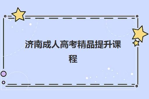 济南成人高考精品提升课程集训营排名前十的学校如何选择？2025年最新榜单、课程对比与择校指南全解析