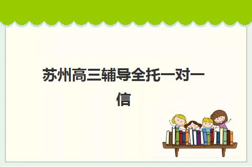 苏州高三辅导全托一对一信息何时确认？2025年各机构时间节点、报名流程与择校指南