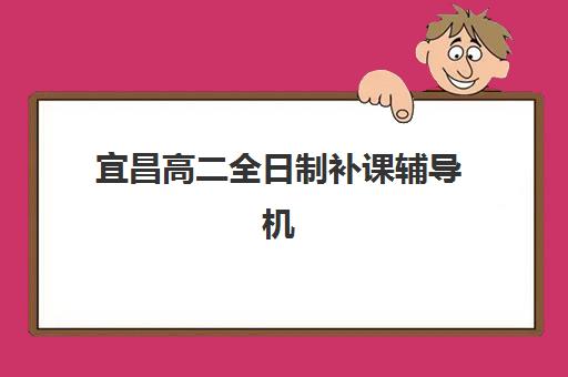 宜昌高二全日制补课辅导机构如何选？2025年封闭集训营实力排名、择校指南与性价比分析