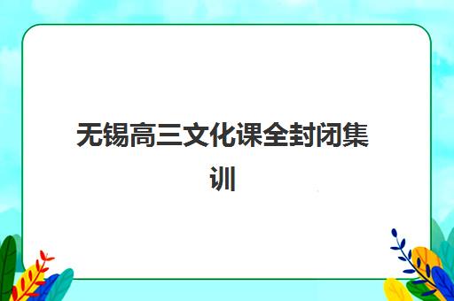 无锡高三文化课全封闭集训营有哪些？2025年十大精选机构详细对比与择校指南