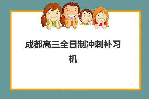 成都高三全日制冲刺补习机构集训营排名榜单最新如何查询？2025年十大权威机构对比、择校指南与成功案例解析
