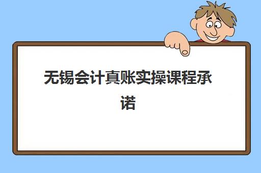 无锡会计真账实操课程承诺书怎么写？详解必备条款与避坑指南