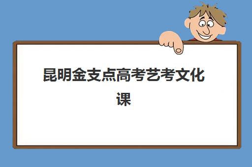 昆明金支点高考艺考文化课培训价格是多少？2025年收费标准与高性价比择班指南