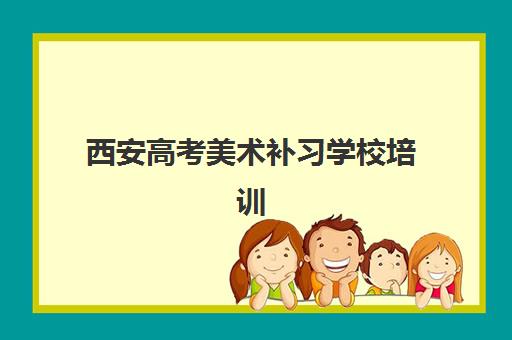 西安高考美术补习学校培训机构寄宿基地如何选择？2025年最新权威排名、各校特色解析与科学择校全攻略