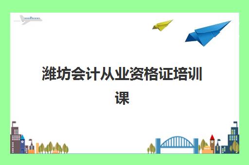 潍坊会计从业资格证培训课程怎么选？2025年靠谱机构推荐与择校指南
