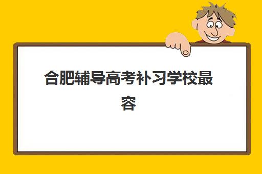 合肥辅导高考补习学校最容易的大学是哪个？2025年升学数据、目标选择与备考全指南