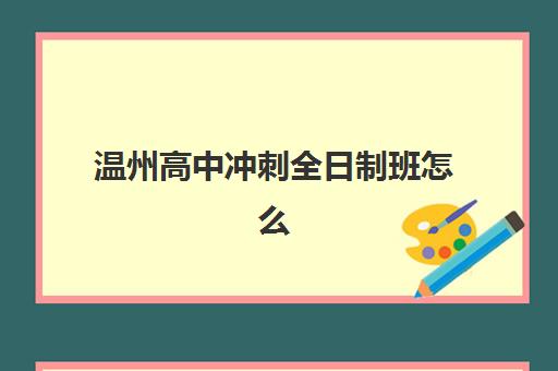 温州高中冲刺全日制班怎么选？2025年十大培训机构排名与择校全攻略