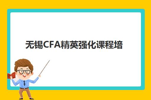 无锡CFA精英强化课程培训机构哪家口碑比较好？2025年权威口碑榜单解读与科学择校全攻略