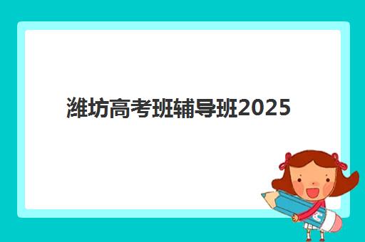 潍坊高考班辅导班2025年报名时间公布：各机构报名指南与择校全攻略