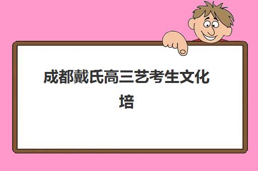 成都戴氏高三艺考生文化培训班收费解析，2025年价目表、班型对比与择校指南