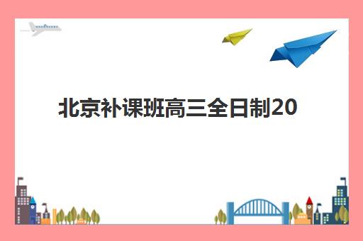 北京补课班高三全日制2025培训机构前十名如何选？封闭式集训营对比与择校指南