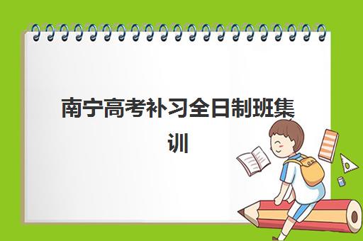南宁高考补习全日制班集训营哪个比较好一点？2025年五大机构排名与择校全攻略