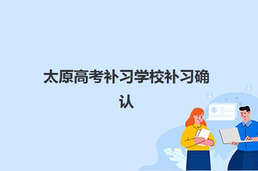 太原高考补习学校补习确认现场确认时间是几点？2025年最新权威时间安排与高效操作全攻略