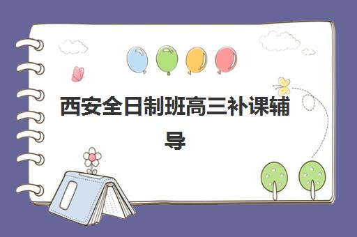 西安全日制班高三补课辅导机构最新排行榜如何查询？2025年权威榜单、择校指南与成功案例全解析