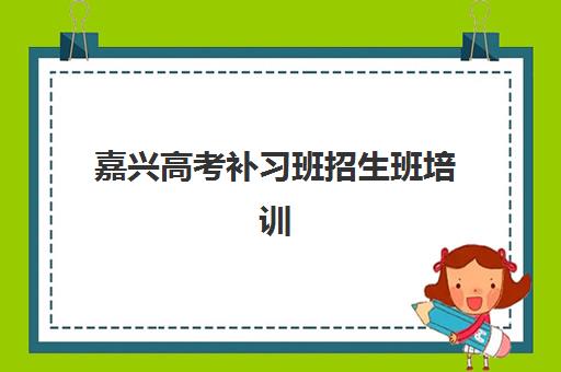 嘉兴高考补习班招生班培训机构哪家好？2025年最新权威排名与科学择校全指南