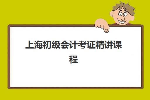上海初级会计考证精讲课程培训班哪个最好一点？2025年顶级机构实力对比、选择标准与报读全指南