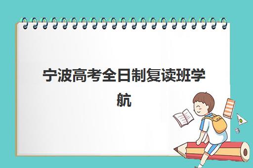 宁波高考全日制复读班学航教育怎么样？2025年学员真实口碑与五大机构对比评测