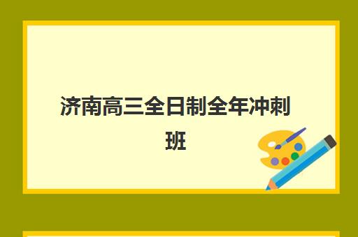济南高三全日制全年冲刺班辅导机构排名榜单如何查询？2025年最新权威排名、择校指南与备考全攻略