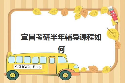 宜昌考研半年辅导课程如何选？2025年封闭式集训营培训机构前十名全解析