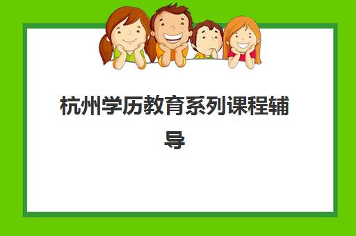 杭州学历教育系列课程辅导学校有哪些学校？2025年十大靠谱机构分析与选择指南