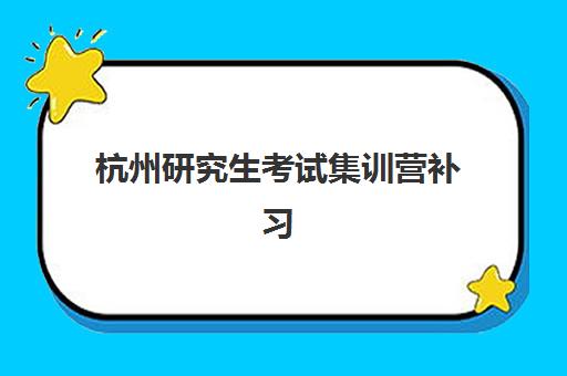 杭州研究生考试集训营补习机构2025年要求多少分？最新分数线、入学条件与择校全攻略