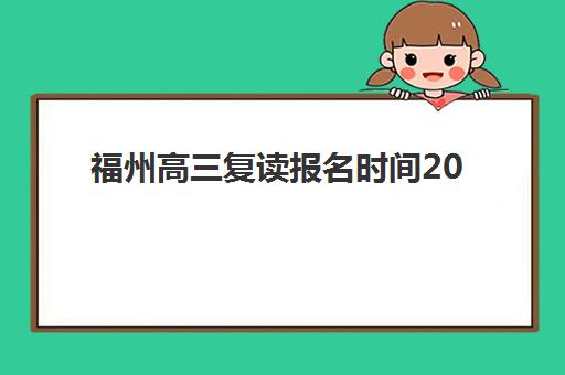 福州高三复读报名时间2025年如何查询？最新时间表、报名流程与注意事项全解析