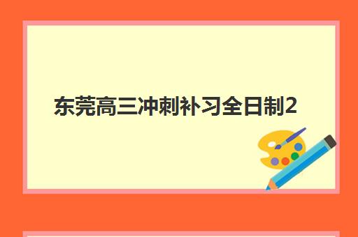 东莞高三冲刺补习全日制2025年报名情况如何？最新招生数据与择校全攻略