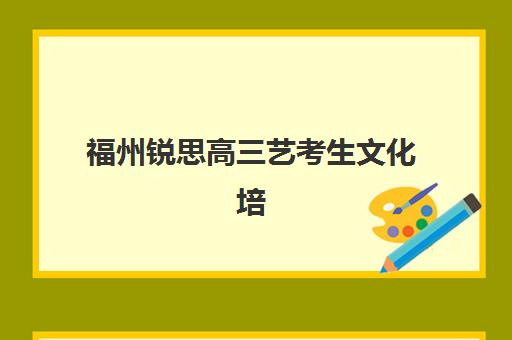 福州锐思高三艺考生文化培训班价格多少钱？2025年收费明细与高性价比报读全指南