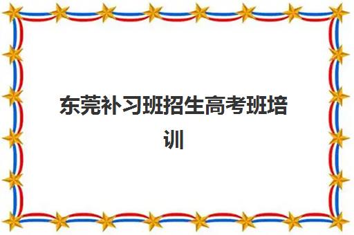 东莞补习班招生高考班培训机构哪家好一点？2025年最新排名、各机构特色对比与科学择校全指南