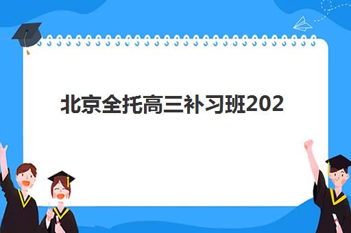 北京全托高三补习班2025年时间如何安排？最新课程时间表与择校规划全指南